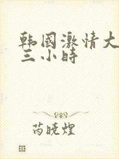 韩国激情大合集三小时