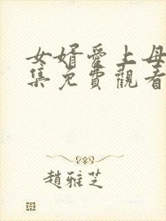 女婿爱上母娘全集免费观看完整版