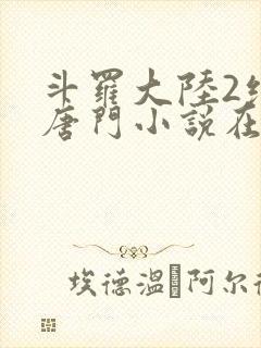 斗罗大陆2绝世唐门小说在线阅读无广告