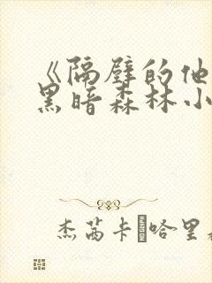 《隔壁的他by黑暗森林小说笔趣》