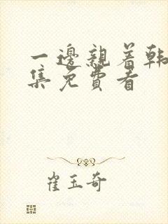 一边亲着韩剧全集免费看