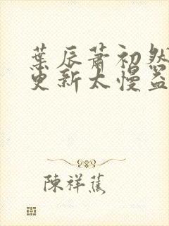 叶辰萧初然刚刚更新太慢益生菌