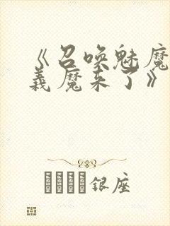 《召唤魅魔竟是义魔来了》免费观看