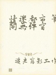情迷都市 笔趣阁无弹窗
