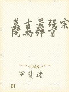 万古最强宗笔趣阁无弹窗封面