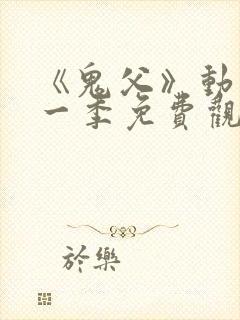 《鬼父》动漫第一季免费观看全集