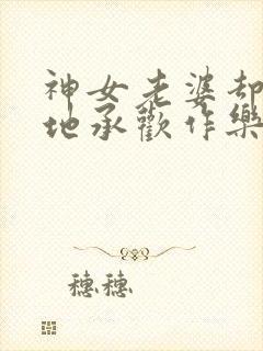 神女老婆却在背地承欢作乐傅雅宁全文阅读