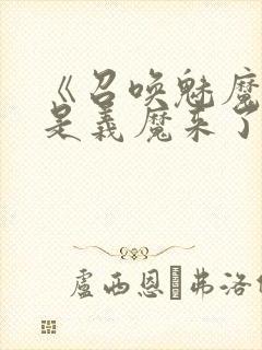 《召唤魅魔结果是义魔来了》真人