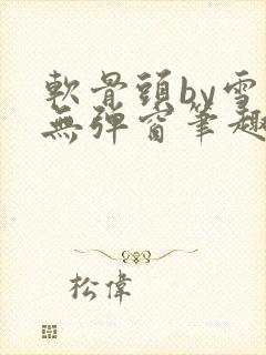 软骨头by雪碧无弹窗笔趣阁