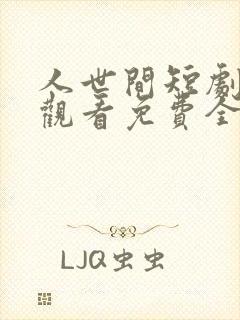 人世间短剧在线观看免费全集高清