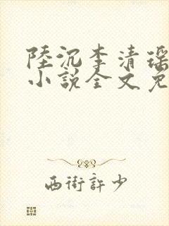 陆沉李清瑶主角小说全文免费阅读