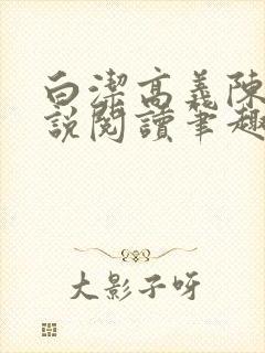 白洁高义陈三小说阅读笔趣阁