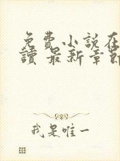 免费小说在线阅读 最新章节 无弹窗