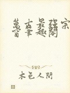 万古最强宗无弹窗笔趣阁