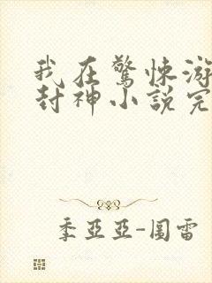 我在惊悚游戏里封神小说完整下载