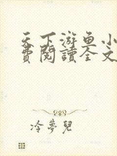 天下游鱼小说免费阅读全文无弹窗