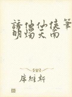 诱他仙侠笔趣阁明烛天南