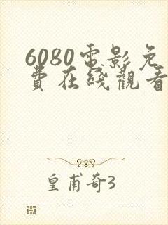 6080电影免费在线观看高清完整版