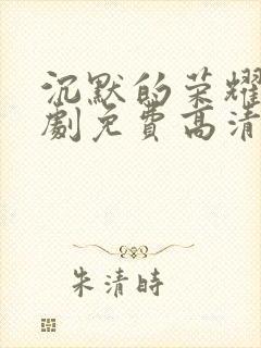 沉默的荣耀电视剧免费高清观看全集