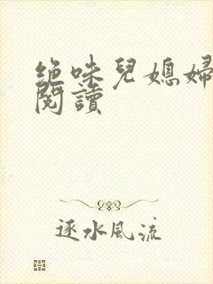 绝味儿媳妇免费阅读