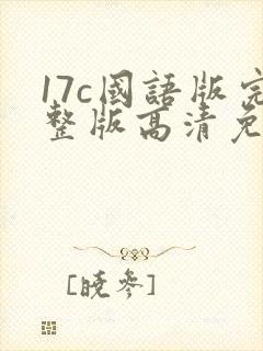 17c国语版完整版高清免费观看