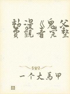 动漫《鬼父》免费观看完整版高清