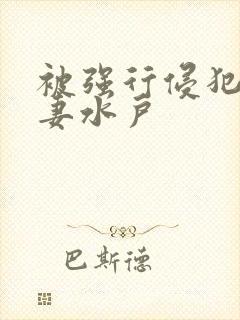 被强行侵犯的人妻水户