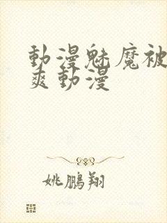 动漫魅魔被啪到爽动漫封面