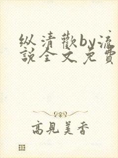 纵清欢by流小说全文免费阅读笔趣阁封面