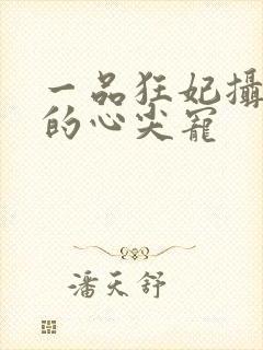 一品狂妃摄政王的心尖宠