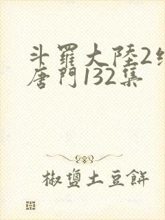斗罗大陆2绝世唐门132集封面