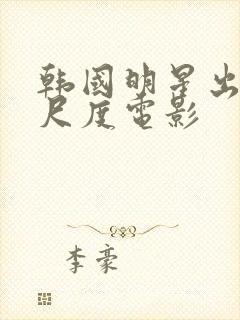 韩国明星出演大尺度电影