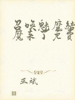 召唤魅魔结果义魔来了免费观看完整版