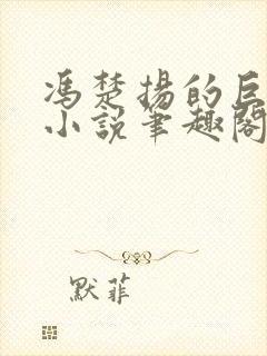 冯楚扬的巨荒录小说笔趣阁最新章节