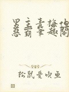 男主青梅但是个恶霸笔趣阁