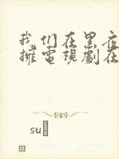 我们在黑夜中相拥电视剧在线观看免费