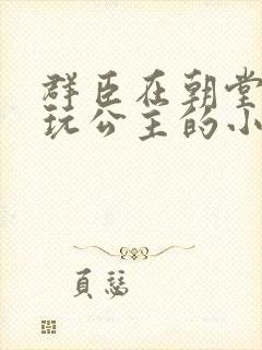 群臣在朝堂上却玩公主的小说