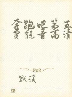 奔跑吧第五季免费观看高清完整版