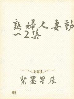 熟妇人妻动漫1～2集