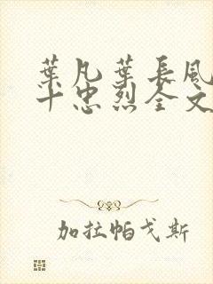 叶凡叶长风一门十忠烈全文免费阅读