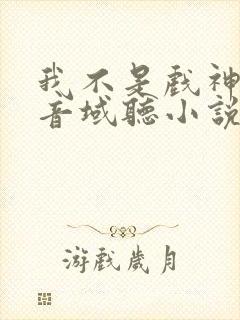 我不是戏神三九音域听小说