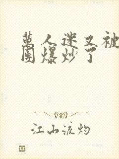 万人迷又被主角团爆炒了