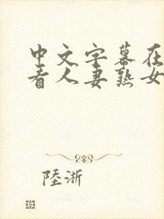 中文字幕在线观看人妻熟女