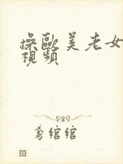 操欧美老女人逼视频