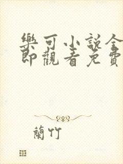 乐可小说全文立即观看免费无弹窗阅读笔趣阁