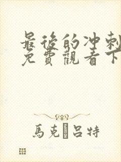 最后的冲刺漫画免费观看下拉式漫画星球