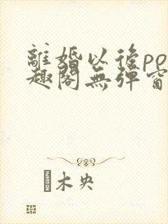 离婚以后po笔趣阁无弹窗