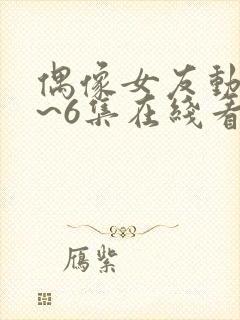 偶像女友动漫1~6集在线看