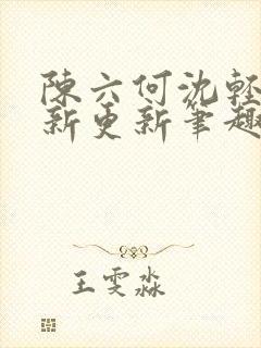 陈六何沈轻舞最新更新笔趣阁