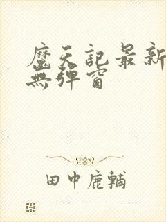 魔天记最新章节无弹窗